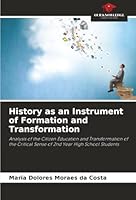 History as an Instrument of Formation and Transformation: Analysis of the Citizen Education and Transformation of the Critical Sense of 2nd Year High School Students 6203904155 Book Cover