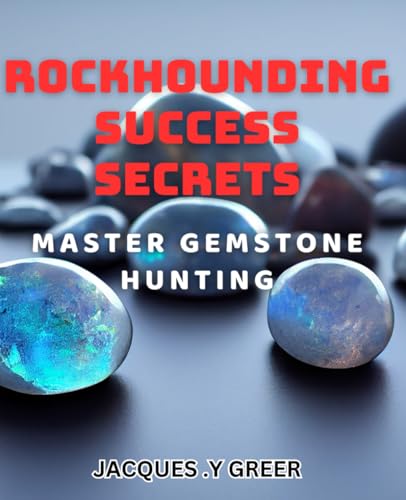 Rockhounding Success Secrets: Master Gemstone Hunting: Discover Expert Tips and Tricks for Uncovering Treasures in Your Next Rockhounding Expedition