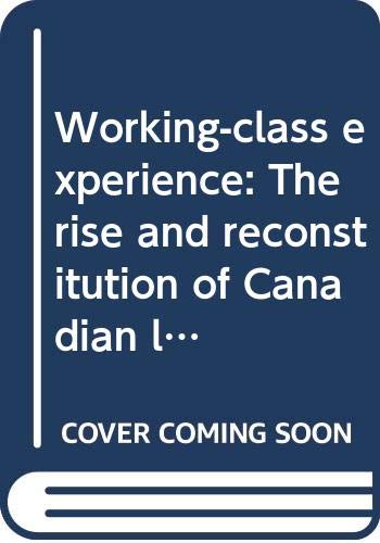 Working-class experience: The rise and reconstitution of Canadian labour, 1800-1980 (Political issues in their historical perspective) Palmer, Bryan D