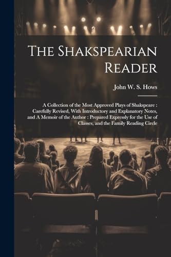 The Shakspearian Reader: A Collection of the Most Approved Plays of Shakspeare: Carefully Revised, With Introductory and Explanatory Notes, and A ... use of Classes, and the Family Reading Circle
