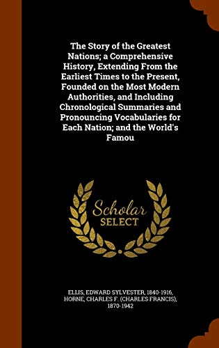 The Story of the Greatest Nations; a Comprehensive History, Extending From the Earliest Times to the Present, Founded on the Most Modern Authorities, ... for Each Nation; and the World's Famou