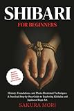 Shibari: History, Foundations, and Photo-Illustrated Techniques. A Practical Step-by-Step Guide to Exploring Kinbaku and Japanese Rope Art for Beginners.
