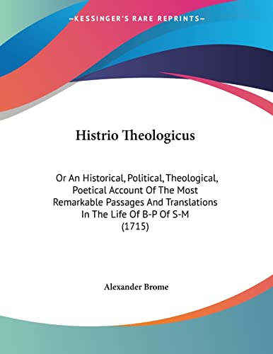 Histrio Theologicus: Or An Historical, Political, Theological, Poetical Account Of The Most Remarkable Passages And Translations In The Life Of B-P Of S-M (1715)