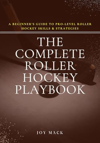 The Complete Roller Hockey Playbook: A Beginner’s Guide to Pro-Level Roller Hockey Skills & Strategies