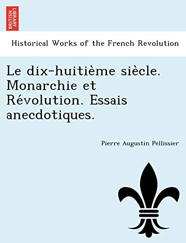 Le Dix-Huitie Me Sie Cle. Monarchie Et Re Volution. Essais Anecdotiques. (French Edition)