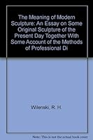 The Meaning of Modern Sculpture: An Essay on Some Original Sculpture of the Present Day Together With Some Account of the Methods of Professional Di 0404147577 Book Cover