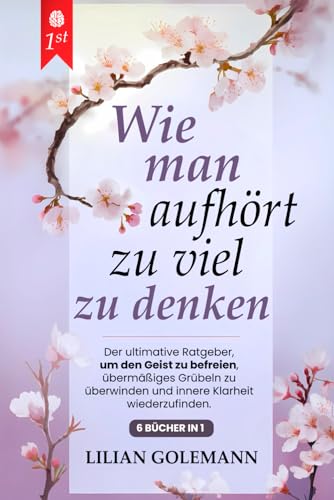 WIE MAN AUFHÖRT, ZU VIEL ZU DENKEN: 6 BÜCHER IN 1 Grübeln beenden, innere Ruhe finden, positiv denken – Überwinden Sie Ängste, Stress und negative Gedanken, und leben Sie bewusst im Jetzt. MIT HÖRBUCH