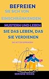 Die Ketten sprengen: Befreien Sie sich von einschränkenden Mustern und leben Sie das Leben, das Sie verdienen (Zum Gipfel: Die Kunst, Misserfolg in Erfolg zu verwandeln 4)