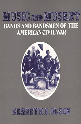 Music and Musket: Bands and Bandsmen of the American Civil War (Contributions to the Study of Music and Dance)