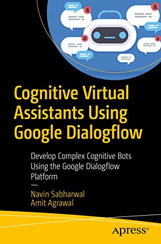 Cognitive Virtual Assistants Using Google Dialogflow: Develop Complex Cognitive Bots Using the Google Dialogflow Platform view 2