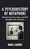 A Psychohistory of Metaphors: Envisioning Time, Space, and Self through the Centuries