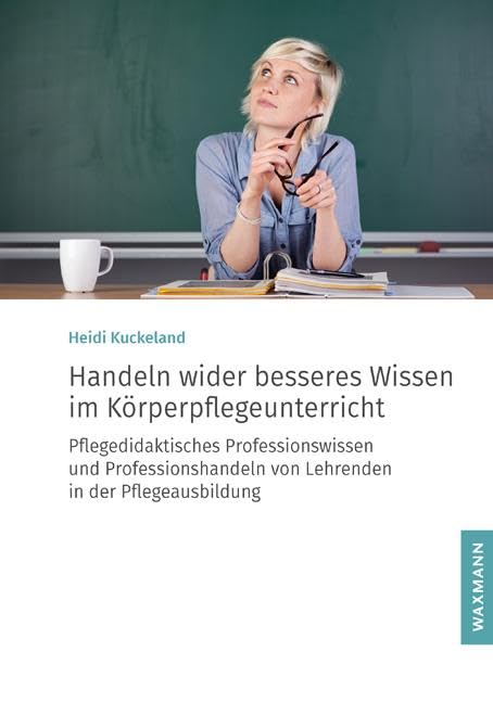 Handeln wider besseres Wissen im Körperpflegeunterricht: Pflegedidaktisches Professionswissen und Professionshandeln von Lehrenden in der Pflegeausbildung (Internationale Hochschulschriften)