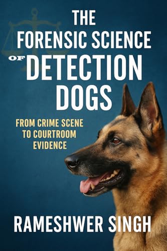 THE FORENSIC SCIENCE OF DETECTION DOGS: FROM CRIME SCENE TO COURTROOM EVIDENCE (POLICE WORKING DOG TRAINING SERIES Book 3)