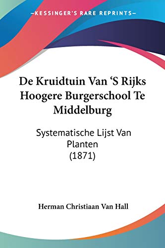 De Kruidtuin Van 'S Rijks Hoogere Burgerschool Te Middelburg: Systematische Lijst Van Planten (1871) (Chinese Edition)