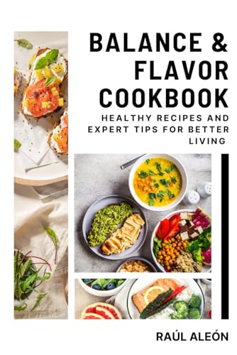 Balance & Flavor Cookbook: Healthy Recipes and Expert Tips for Better Living