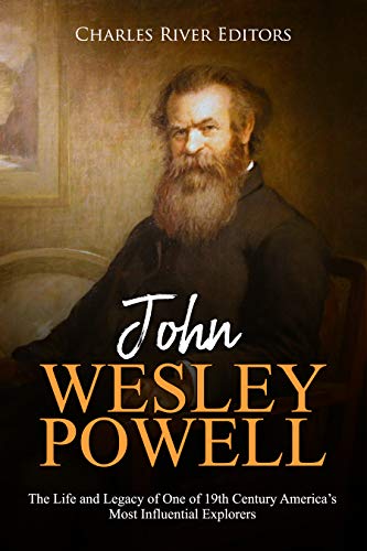 John Wesley Powell: The Life and Legacy of One of 19th Century America’s Most Influential Explorers