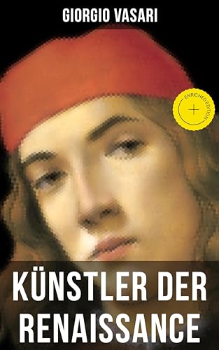 Künstler der Renaissance: Bereicherte Ausgabe. Lebendige Kunstbiografien zu Michelangelo, Leonardo und Raffael – Meisterwerke, Medici-Patronage & Epoche (TREDITION CLASSICS)