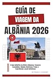 GUIA DE VIAGEM DA ALBÂNIA 2026: O Guia Definitivo da Riviera Albanesa, Tesouros...