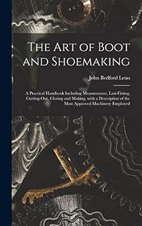 The Art of Boot and Shoemaking: a Practical Handbook Including ...