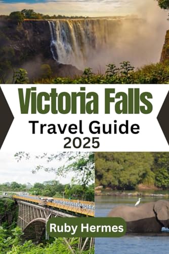 Victoria Falls Travel Guide 2025: The Essential Travel Book to Experience the Victoria Falls in Zimbabwe and Zambia
