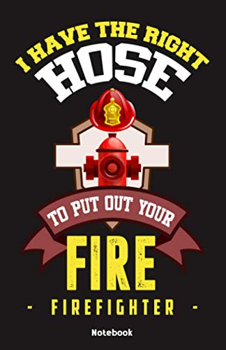 I have the right Hose to put out your fire - Firefighter Notebook: Notebook 5,5x8,5