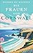 Die Frauen von Cornwall: Eine Familiensaga | Über Leidenschaft, dunkle Geheimnisse, Intrigen und eine Liebe, die stärker ist als der Tod