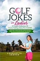 Golf Jokes For Ladies: A Unique Collection Of Funny Golfing Jokes For Ladies 1705878121 Book Cover