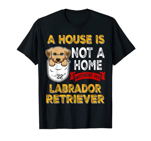 A House is Not Home WIthout My Labrador Retriever Dog Puppy Maglietta