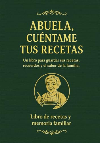 ABUELA, CUÉNTAME TUS RECETAS: El libro para guardar sus platos, trucos y recuerdos antes de que se pierdan para siempre