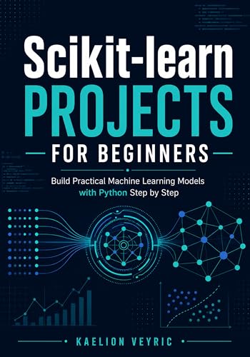 Scikit-learn Projects for Beginners: Build Practical Machine Learning Models with Python Step by Step