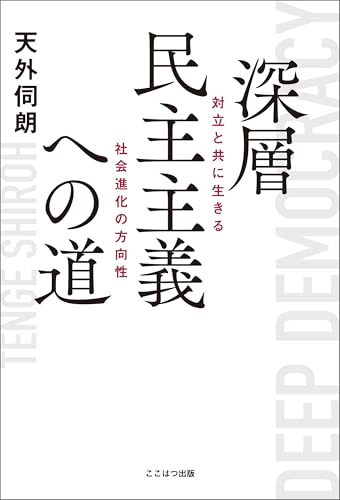 深層民主主義への道 ーー 対立と共に生きる社会進化の方向性 (ここはつ出版)