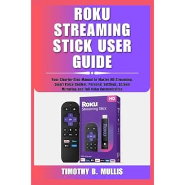 ROKU STREAMING STICK USER GUIDE: Your Step-by-Step Manual to Master HD Streaming, Smart Voice Control, Personal Settings, Screen Mirroring and Full Roku Customization