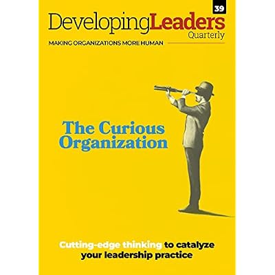 The Curious Organization: Developing Leaders Quarterly - Making Organizations More Human - DLQ39