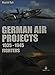 German Fighter Projects 1935 - 1945: A Complete History of Might-Have-Been German Air Force Fighter Projects