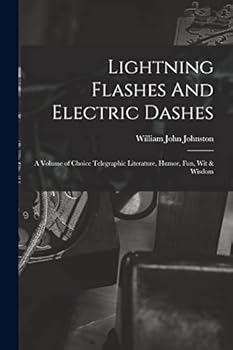 Lightning Flashes and Electric Dashes, a Volume of Choice Telegraphic Literature, Humor, Fun, Wit & Wisdom