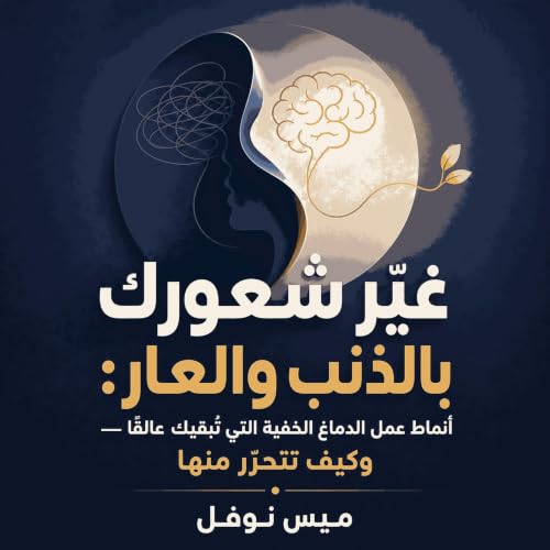 『غيّر شعورك بالذنب والعار: أنماط عمل الدماغ الخفية التي تُبقيك عالقًا &mdash; وكيف تتحرّر منها』のカバーアート