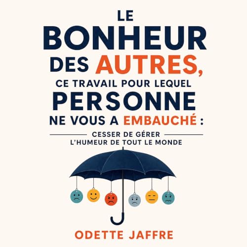 『Le bonheur des autres, ce travail pour lequel personne ne vous a embauch&eacute; : Cesser de g&eacute;rer l&rsquo;humeur de 