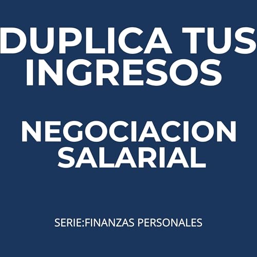 NEGOCIACION SALARIAL: DUPLICA TUS INGRESOS (“Finanzas Personales para Principiantes: Aprende a ahorrar, invertir y construir tu libertad financiera paso a paso” nº 10)