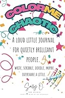 Color Me Chaotic: A Loud Little Journal for Quietly Brilliant Adults: Write, Scribble, Doodle, and Maybe Overshare a Little. B0F633DNL7 Book Cover