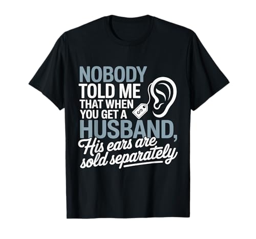 nobody told me that when you get a husband his ears are sold T-Shirt