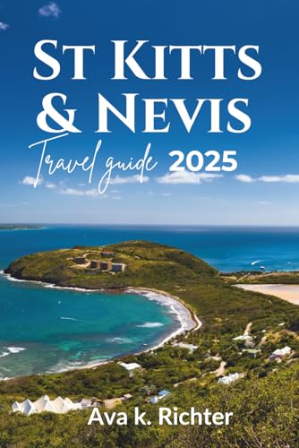 ST. KITTS AND NEVIS TRAVEL GUIDE 2025: A Locals Guide to the Top-notch Beaches, Food, Authentic Experiences & Insider Travel Tips (The Curious ... journeys. Honest moments. Endless curiosity)