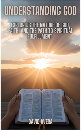 Understanding God: Exploring the Nature of God, Faith, and the