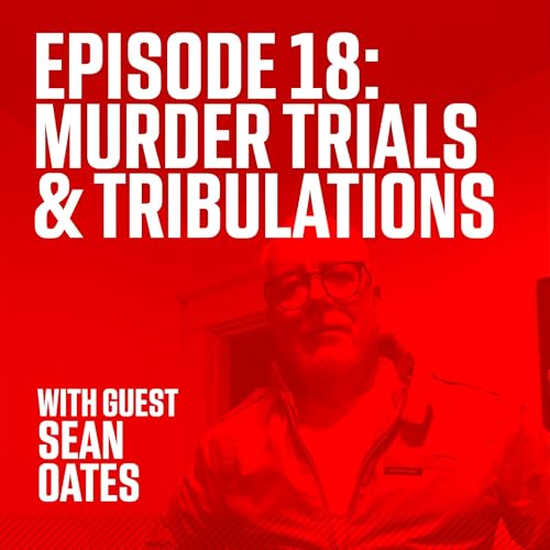 Episode 18: Murder Trials & Tribulations with Guest Sean Oates