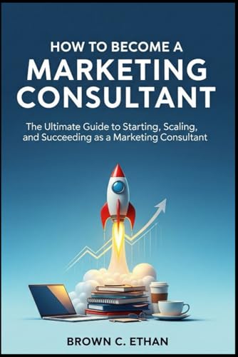 livre How to Become a Marketing Consultant: The Ultimate Guide to Starting, Scaling, and Succeeding as a Marketing Consultant