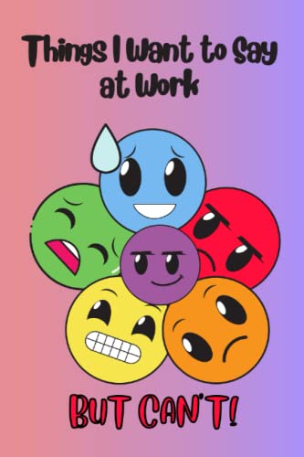 Things I Want to Say at Work But Can't: Journal/Notebook/Diary For Writing About the Things You Want to Say at Work But Can't