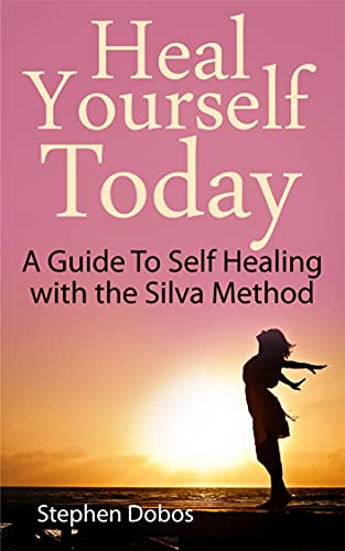 Heal Yourself Today: A Guide To Self Healing With The Silva Method
