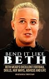 Bend It Like Beth: Beth Mead's Excellent Football Skills, Her Ways, Advices and Life (Legendary Sports Icons)