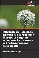 Influenza dell'età delle piantine e dei regolatori di crescita vegetale sulla crescita, la resa e la fioritura precoce nella cipolla (Italian Edition) 6208933951 Book Cover