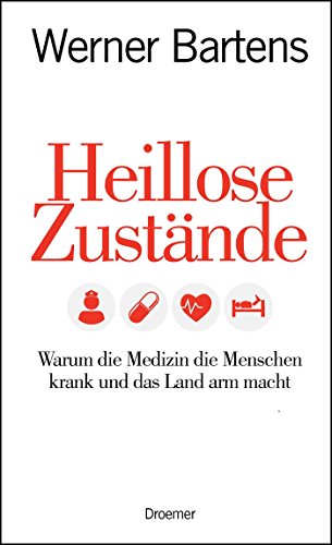Heillose Zustände: Warum die Medizin die Menschen krank und das Land arm macht Heillose Zustände: Warum die Medizin die Menschen krank und das Land arm macht