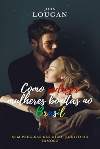 Como Seduzir Mulheres Bonitas No Brasil: Sem Precisar Ser R (Portuguese Edition)